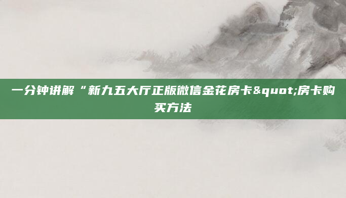 一分钟讲解“新九五大厅正版微信金花房卡"房卡购买方法