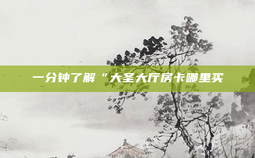 一分钟了解“大圣大厅房卡哪里买