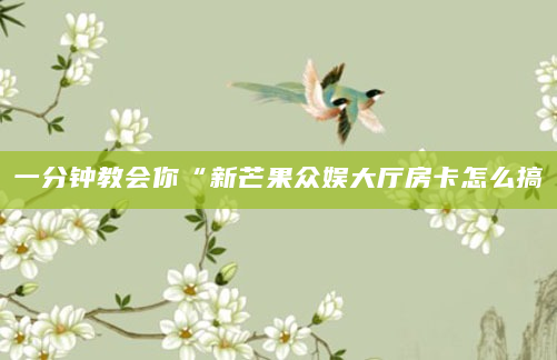 一分钟教会你“新芒果众娱大厅房卡怎么搞