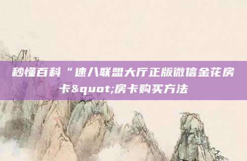 秒懂百科“速八联盟大厅正版微信金花房卡"房卡购买方法