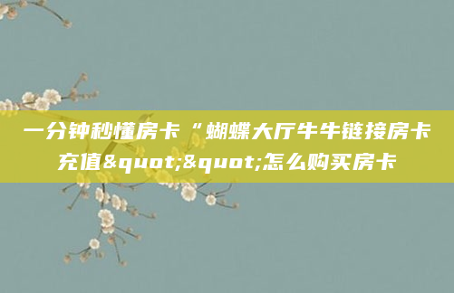 一分钟秒懂房卡“蝴蝶大厅牛牛链接房卡充值""怎么购买房卡