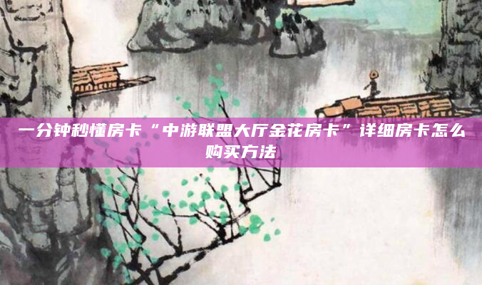 一分钟秒懂房卡“中游联盟大厅金花房卡”详细房卡怎么购买方法