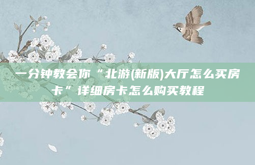 一分钟教会你“北游(新版)大厅怎么买房卡”详细房卡怎么购买教程