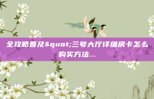 全攻略普及"三号大厅详细房卡怎么购买方法...