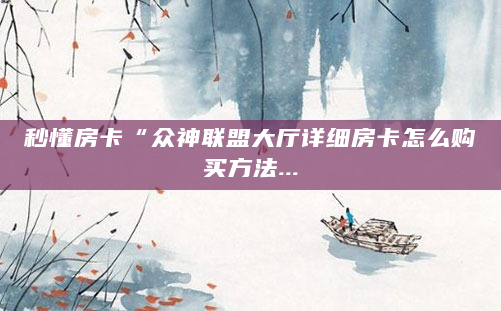 秒懂房卡“众神联盟大厅详细房卡怎么购买方法...