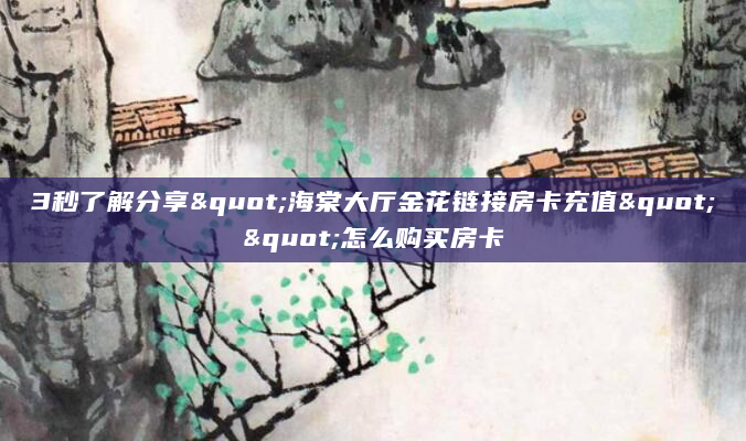 3秒了解分享"海棠大厅金花链接房卡充值""怎么购买房卡