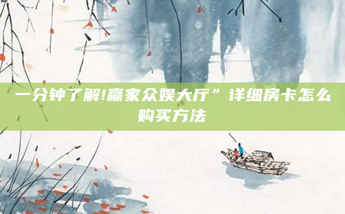 一分钟了解!赢家众娱大厅”详细房卡怎么购买方法