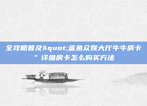 全攻略普及"鲨鱼众娱大厅牛牛房卡”详细房卡怎么购买方法