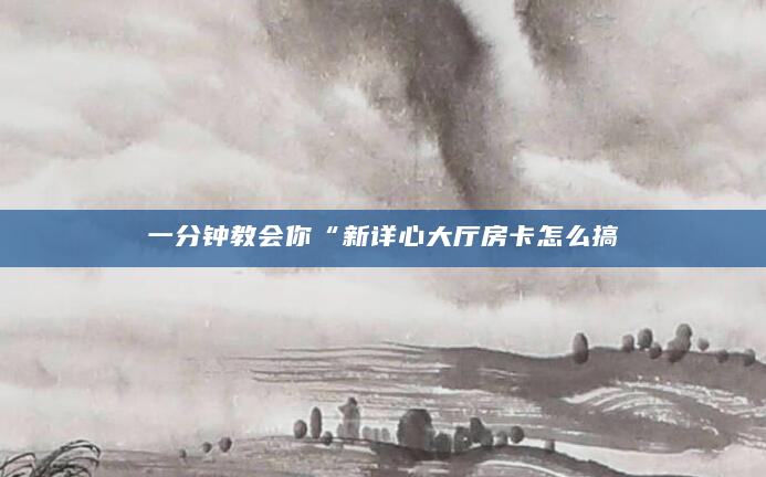 一分钟教会你“新详心大厅房卡怎么搞