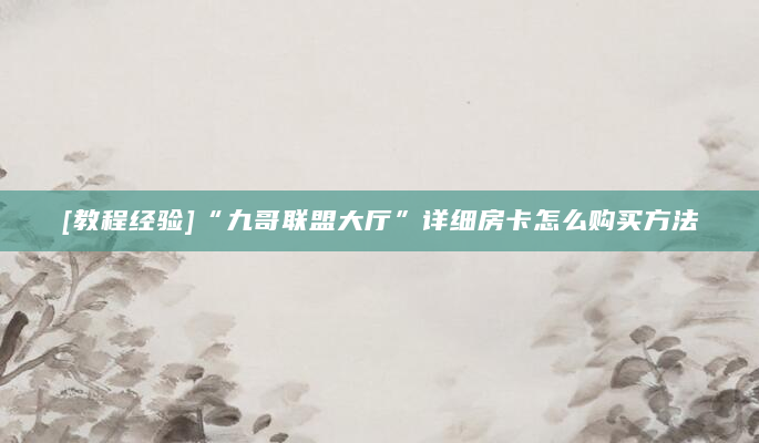 [教程经验]“九哥联盟大厅”详细房卡怎么购买方法