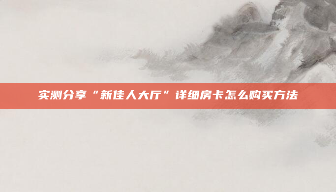 实测分享“新佳人大厅”详细房卡怎么购买方法