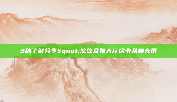 3秒了解分享"悠悠众娱大厅房卡从哪充值