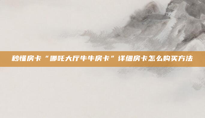 秒懂房卡“哪吒大厅牛牛房卡”详细房卡怎么购买方法