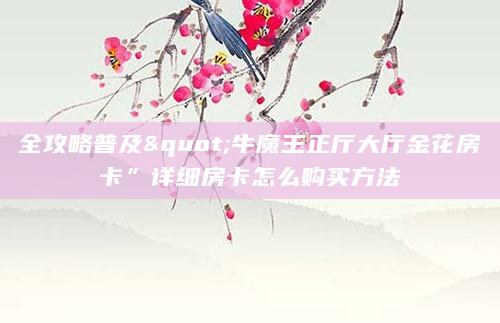 全攻略普及"牛魔王正厅大厅金花房卡”详细房卡怎么购买方法