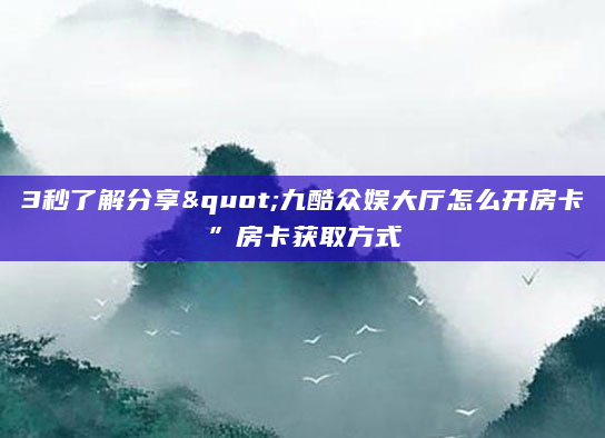 3秒了解分享"九酷众娱大厅怎么开房卡”房卡获取方式