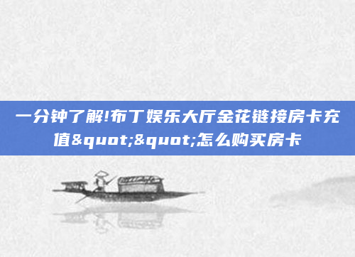 一分钟了解!布丁娱乐大厅金花链接房卡充值""怎么购买房卡