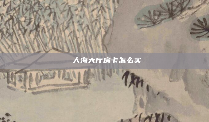 人海大厅房卡怎么买