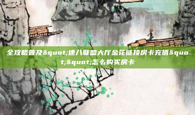 全攻略普及"速八联盟大厅金花链接房卡充值""怎么购买房卡
