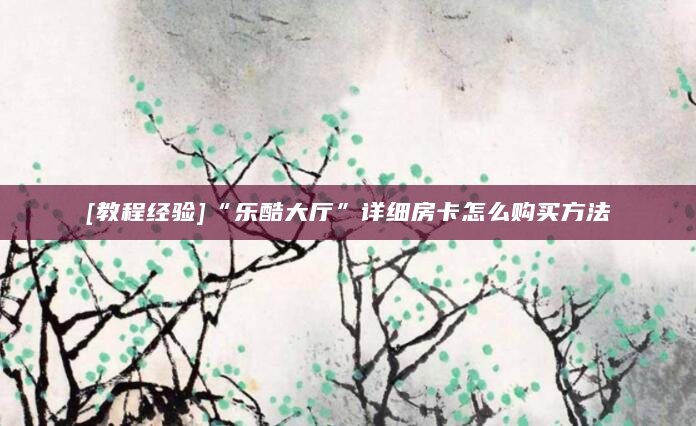 [教程经验]“乐酷大厅”详细房卡怎么购买方法