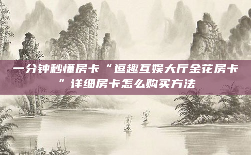一分钟秒懂房卡“逗趣互娱大厅金花房卡”详细房卡怎么购买方法