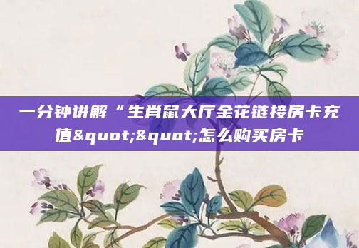 一分钟讲解“生肖鼠大厅金花链接房卡充值""怎么购买房卡
