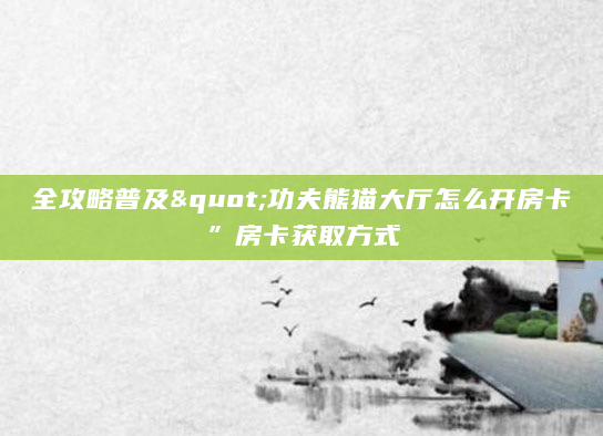 全攻略普及"功夫熊猫大厅怎么开房卡”房卡获取方式