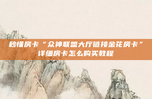 秒懂房卡“众神联盟大厅链接金花房卡”详细房卡怎么购买教程