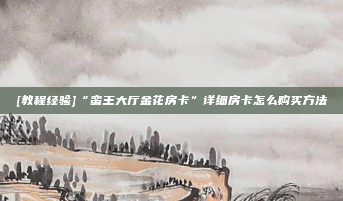 [教程经验]“蛮王大厅金花房卡”详细房卡怎么购买方法