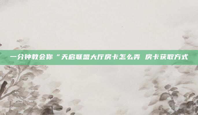 一分钟教会你“天启联盟大厅房卡怎么弄 房卡获取方式