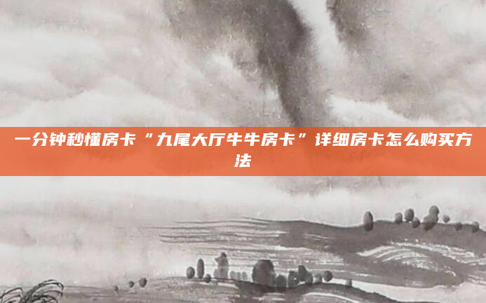 一分钟秒懂房卡“九尾大厅牛牛房卡”详细房卡怎么购买方法