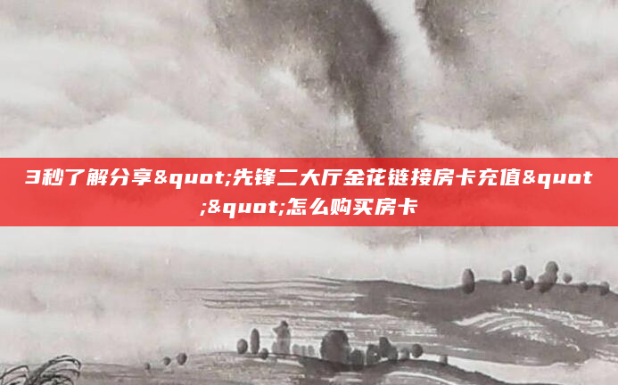 3秒了解分享"先锋二大厅金花链接房卡充值""怎么购买房卡