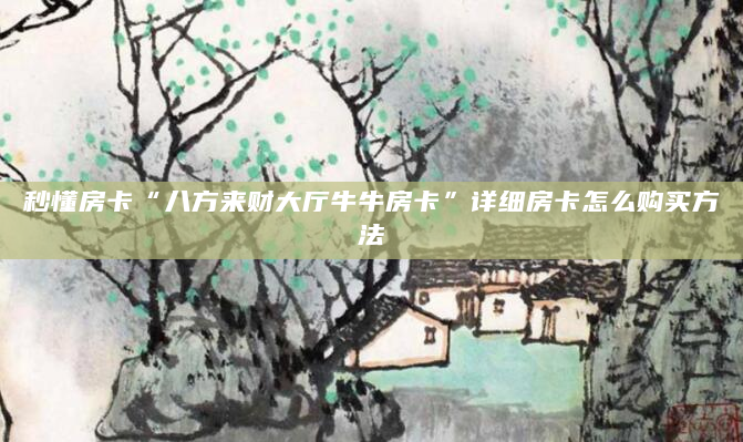 秒懂房卡“八方来财大厅牛牛房卡”详细房卡怎么购买方法