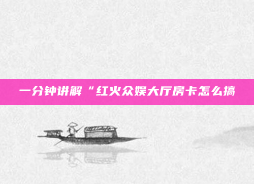 一分钟讲解“红火众娱大厅房卡怎么搞