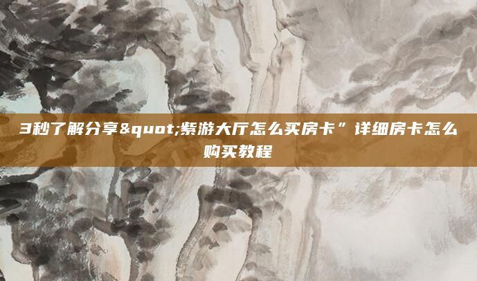 3秒了解分享"紫游大厅怎么买房卡”详细房卡怎么购买教程