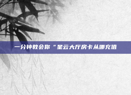 一分钟教会你“星云大厅房卡从哪充值