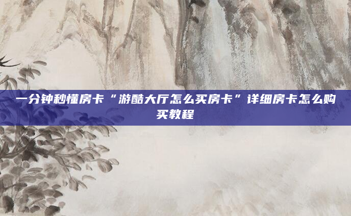 一分钟秒懂房卡“游酷大厅怎么买房卡”详细房卡怎么购买教程