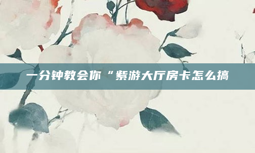 一分钟教会你“紫游大厅房卡怎么搞