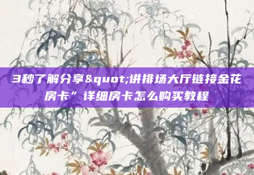 3秒了解分享"讲排场大厅链接金花房卡”详细房卡怎么购买教程