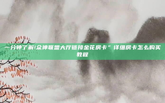 一分钟了解!众神联盟大厅链接金花房卡”详细房卡怎么购买教程