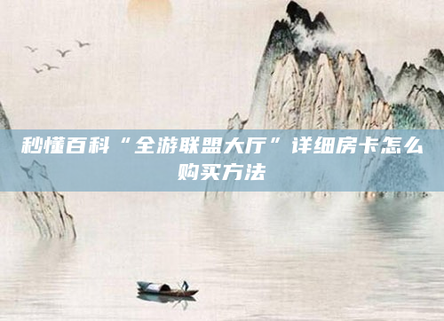 秒懂百科“全游联盟大厅”详细房卡怎么购买方法