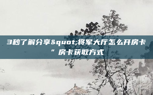 3秒了解分享"将军大厅怎么开房卡”房卡获取方式
