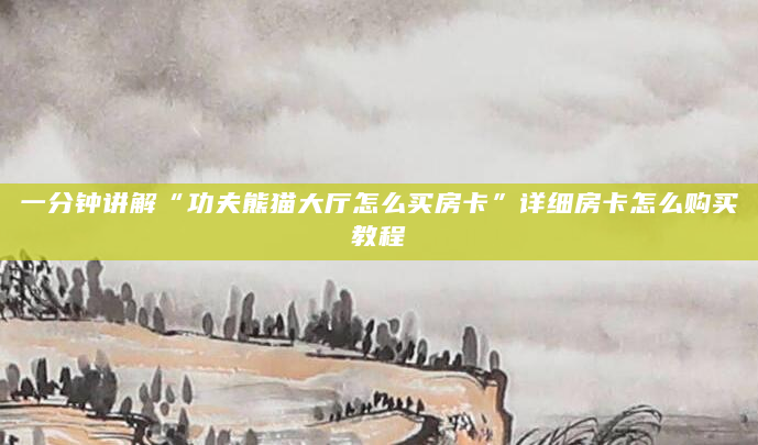 一分钟讲解“功夫熊猫大厅怎么买房卡”详细房卡怎么购买教程