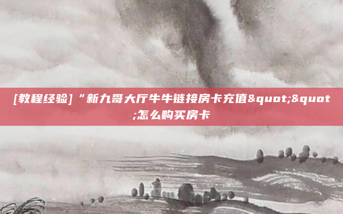 [教程经验]“新九哥大厅牛牛链接房卡充值""怎么购买房卡