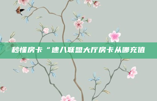 秒懂房卡“速八联盟大厅房卡从哪充值