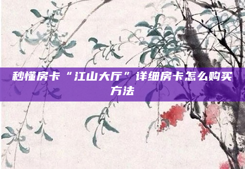 秒懂房卡“江山大厅”详细房卡怎么购买方法