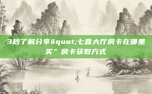 3秒了解分享"七喜大厅房卡在哪里买”房卡获取方式