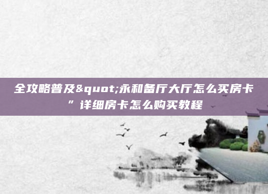全攻略普及"永和备厅大厅怎么买房卡”详细房卡怎么购买教程