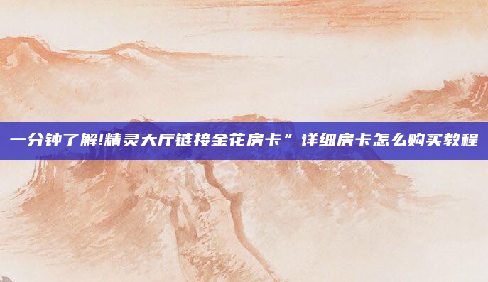 一分钟了解!精灵大厅链接金花房卡”详细房卡怎么购买教程