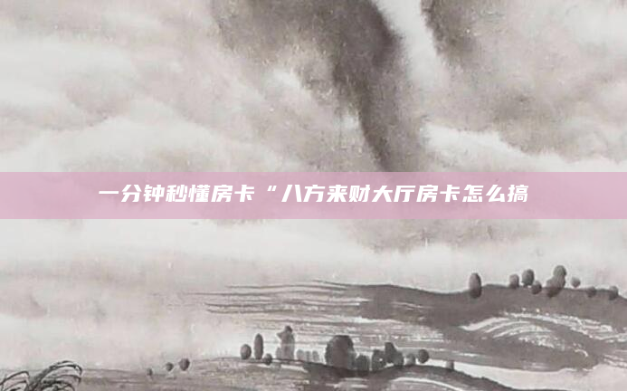 一分钟秒懂房卡“八方来财大厅房卡怎么搞