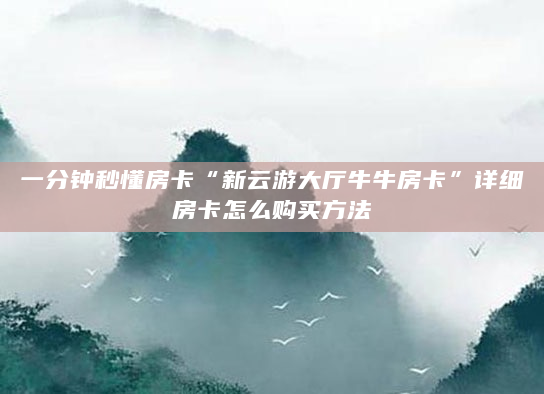 一分钟秒懂房卡“新云游大厅牛牛房卡”详细房卡怎么购买方法